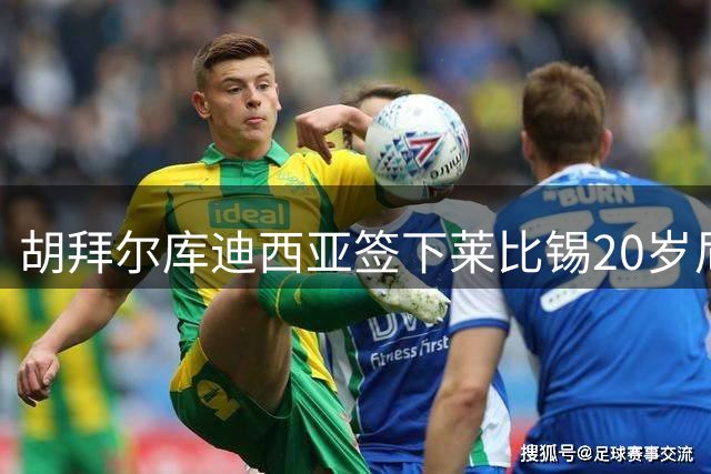 胡拜尔库迪西亚签下莱比锡20岁尼日利亚边锋