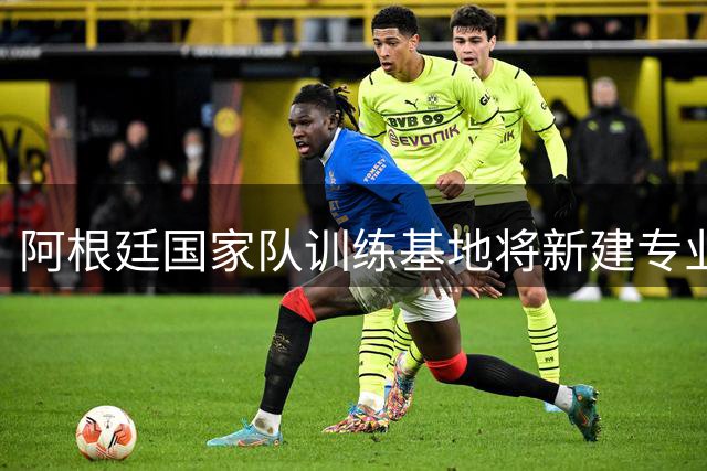 阿根廷国家队训练基地将新建专业健身房设施
